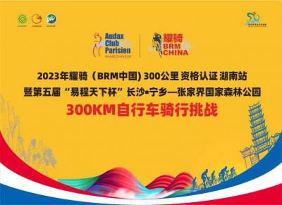 2023年耀骑（BRM中国)300公里资格认证湖南站暨第五届“易程天下杯”长沙•宁乡—张家界国家森林公园300KM自行车骑行挑战